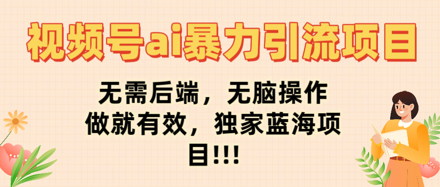 视频号ai暴力引流项目，无需后端，无脑操作，做就有效，独家蓝海项目!!!