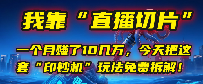 我靠“直播切片”,一个月赚了10几万,今天把这套“印钞机”玩法免费拆解!
